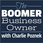 The Boomer Business Owner with Charlie Poznek