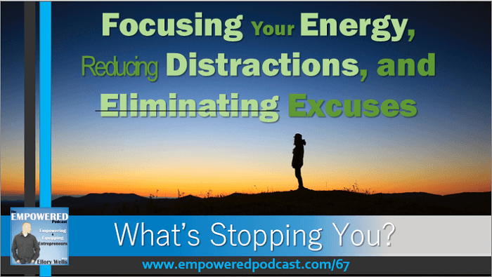EP67 Focus your energy eliminate excuses