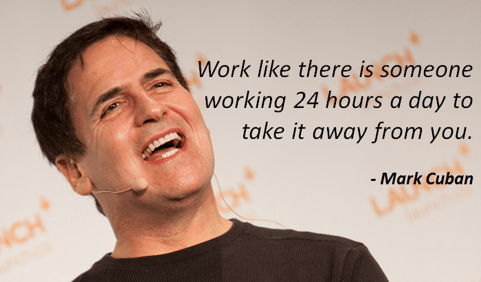 Mark Cuban work like there is someone